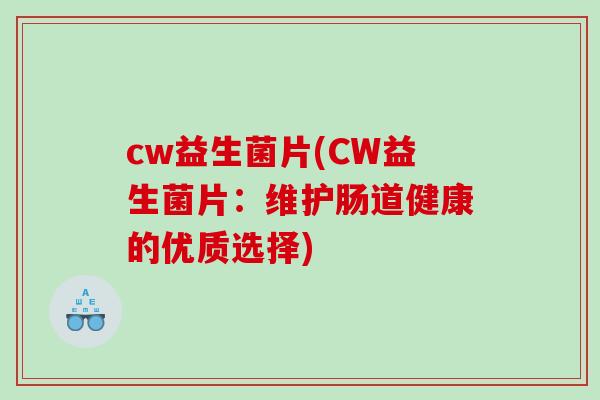 cw益生菌片(CW益生菌片:维护肠道健康的优质选择) cw益生菌片(CW益生菌片:维护肠道健康的优质选择)