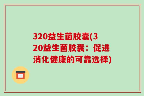 320益生菌胶囊(320益生菌胶囊：促进消化健康的可靠选择)