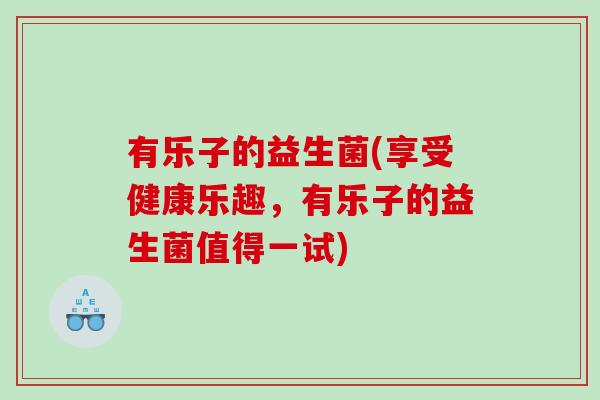 有乐子的益生菌(享受健康乐趣，有乐子的益生菌值得一试)