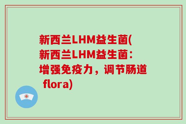 新西兰LHM益生菌(新西兰LHM益生菌：增强免疫力，调节肠道 flora)
