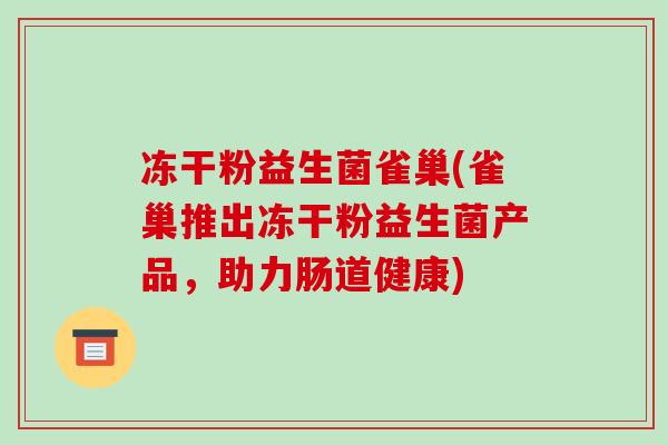 冻干粉益生菌雀巢(雀巢推出冻干粉益生菌产品，助力肠道健康)