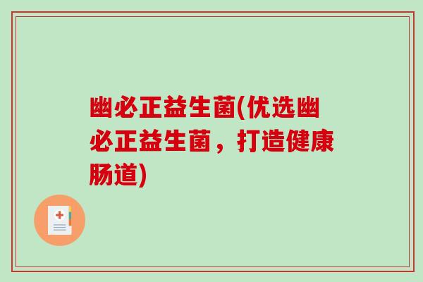 幽必正益生菌(优选幽必正益生菌，打造健康肠道)
