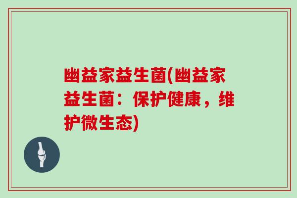 幽益家益生菌(幽益家益生菌：保护健康，维护微生态)