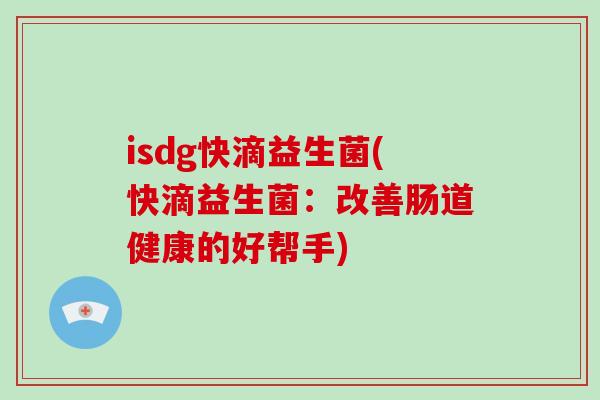 isdg快滴益生菌(快滴益生菌：改善肠道健康的好帮手)