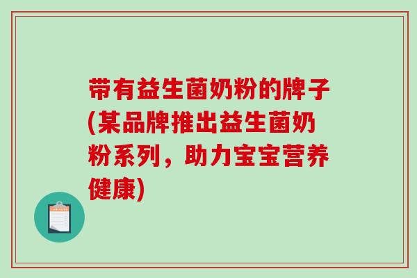 带有益生菌奶粉的牌子(某品牌推出益生菌奶粉系列，助力宝宝营养健康)