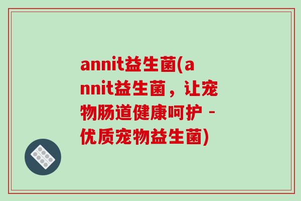 annit益生菌(annit益生菌，让宠物肠道健康呵护 - 优质宠物益生菌)