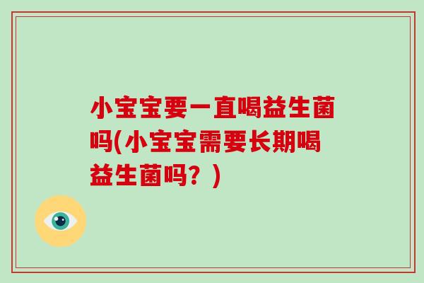 小宝宝要一直喝益生菌吗(小宝宝需要长期喝益生菌吗？)