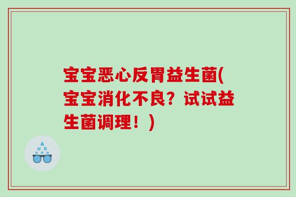 宝宝恶心反胃益生菌(宝宝？试试益生菌调理！)