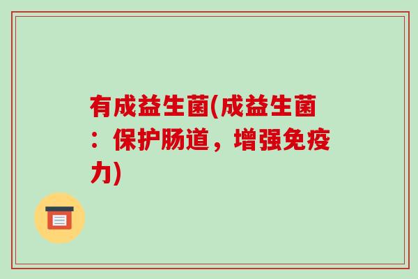 有成益生菌(成益生菌：保护肠道，增强免疫力)