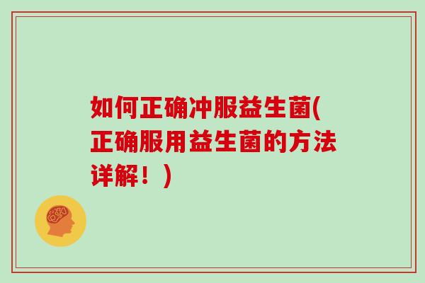 如何正确冲服益生菌(正确服用益生菌的方法详解！)