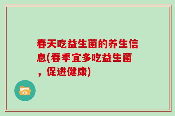 春天吃益生菌的养生信息(春季宜多吃益生菌,促进健康) 春天吃益生菌的养生信息(春季宜多吃益生菌,促进健康)