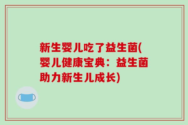 新生婴儿吃了益生菌(婴儿健康宝典：益生菌助力新生儿成长)