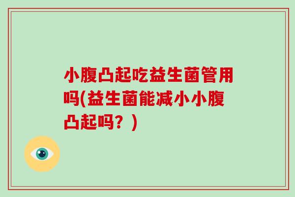 小腹凸起吃益生菌管用吗(益生菌能减小小腹凸起吗？)
