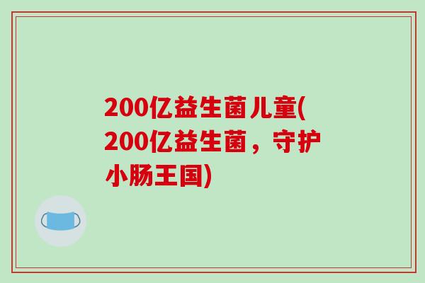 200亿益生菌儿童(200亿益生菌，守护小肠王国)