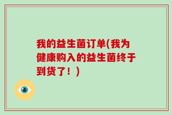 我的益生菌订单(我为健康购入的益生菌终于到货了!) 我的益生菌订单(我为健康购入的益生菌终于到货了!)