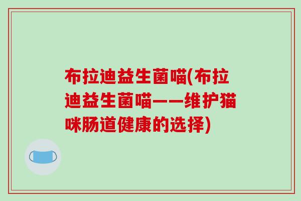 布拉迪益生菌喵(布拉迪益生菌喵——维护猫咪肠道健康的选择)