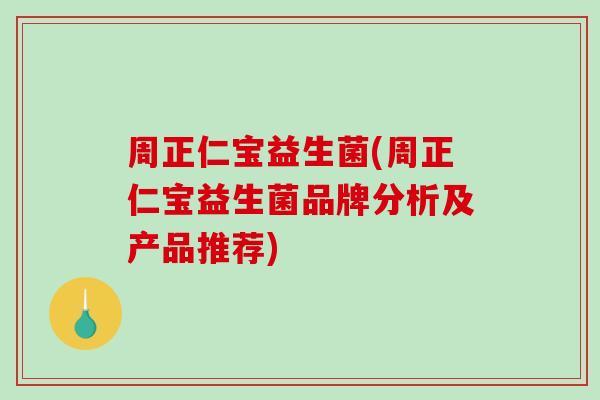周正仁宝益生菌(周正仁宝益生菌品牌分析及产品推荐)