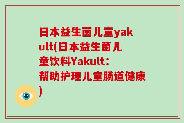 日本益生菌儿童yakult(日本益生菌儿童饮料Yakult：帮助护理儿童肠道健康)