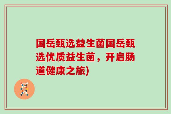 国岳甄选益生菌国岳甄选优质益生菌，开启肠道健康之旅)
