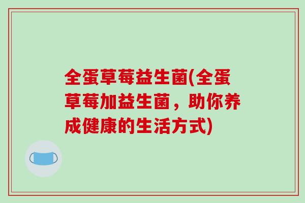 全蛋草莓益生菌(全蛋草莓加益生菌，助你养成健康的生活方式)