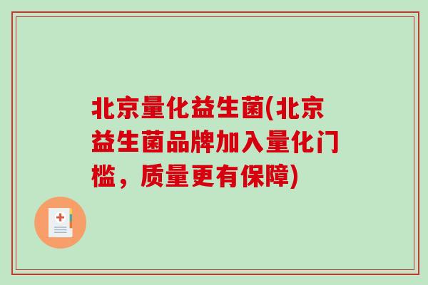 北京量化益生菌(北京益生菌品牌加入量化门槛,质量更有保障) 北京量化益生菌(北京益生菌品牌加入量化门槛,质量更有保障)