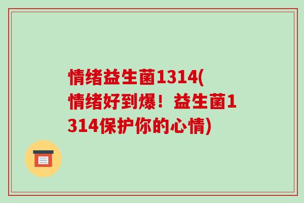 情绪益生菌1314(情绪好到爆！益生菌1314保护你的心情)