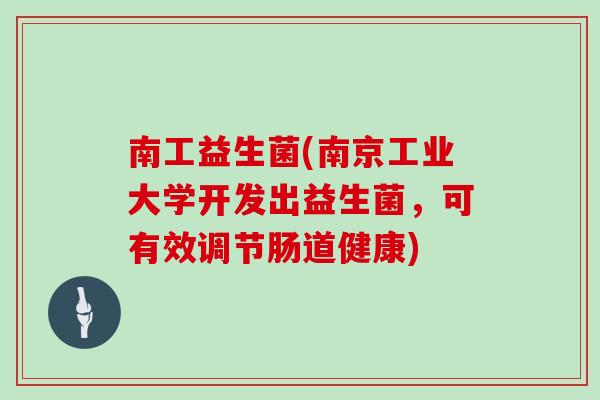 南工益生菌(南京工业大学开发出益生菌，可有效调节肠道健康)