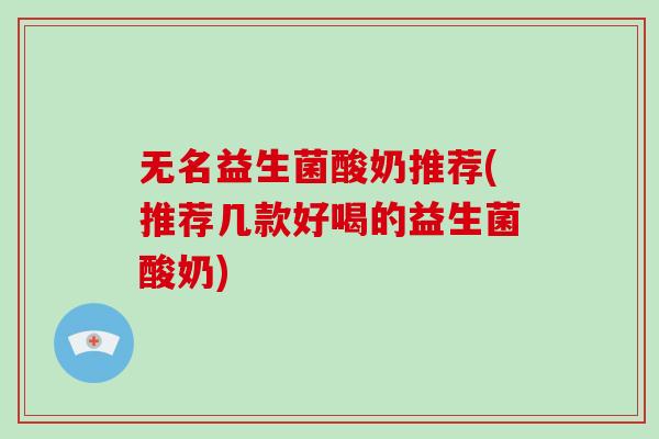 无名益生菌酸奶推荐(推荐几款好喝的益生菌酸奶)