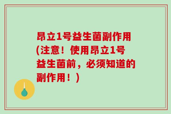 昂立1号益生菌副作用(注意！使用昂立1号益生菌前，必须知道的副作用！)