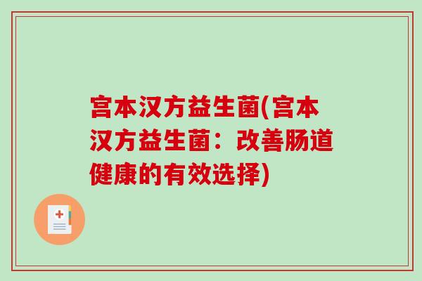 宫本汉方益生菌(宫本汉方益生菌：改善肠道健康的有效选择)