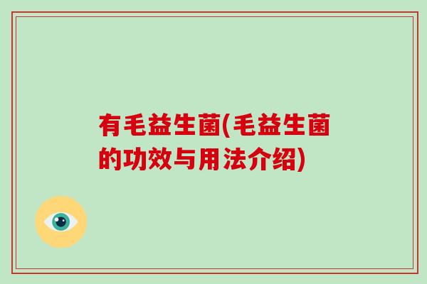 有毛益生菌(毛益生菌的功效与用法介绍)