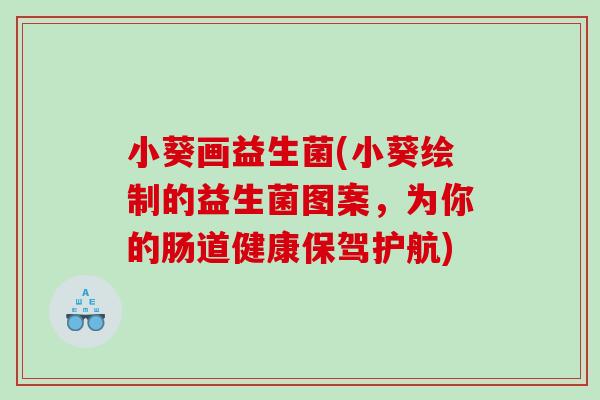 小葵画益生菌(小葵绘制的益生菌图案，为你的肠道健康保驾护航)