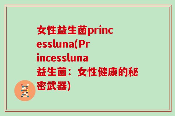 女性益生菌princessluna(Princessluna益生菌:女性健康的秘密武器) 女性益生菌princessluna(Princessluna益生菌:女性健康的秘密武器)