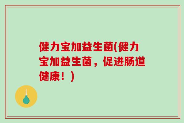 健力宝加益生菌(健力宝加益生菌，促进肠道健康！)