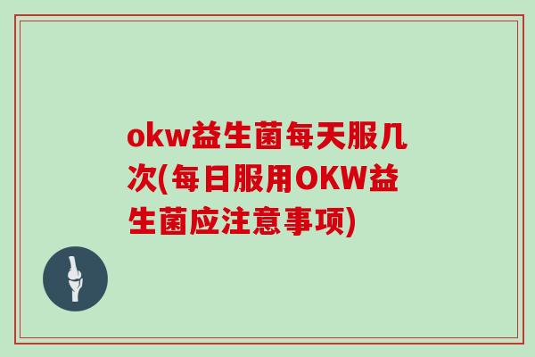 okw益生菌每天服几次(每日服用OKW益生菌应注意事项)