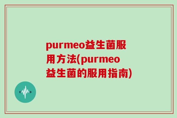 purmeo益生菌服用方法(purmeo益生菌的服用指南)