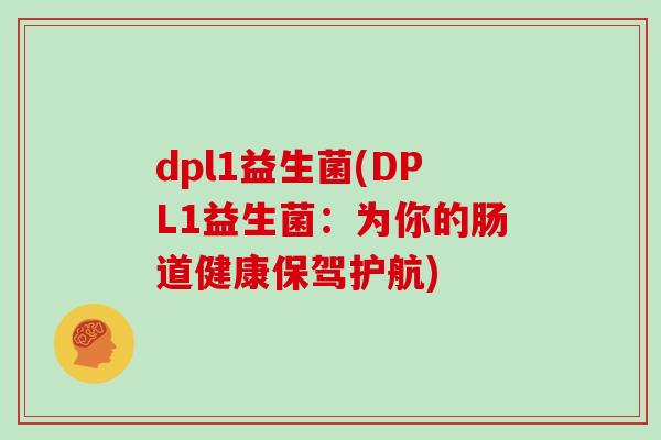 dpl1益生菌(DPL1益生菌：为你的肠道健康保驾护航)