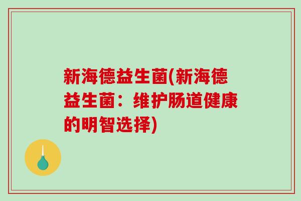 新海德益生菌(新海德益生菌：维护肠道健康的明智选择)