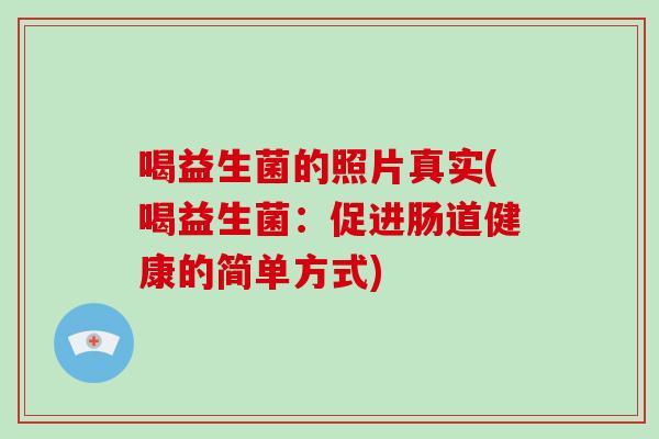 喝益生菌的照片真实(喝益生菌：促进肠道健康的简单方式)
