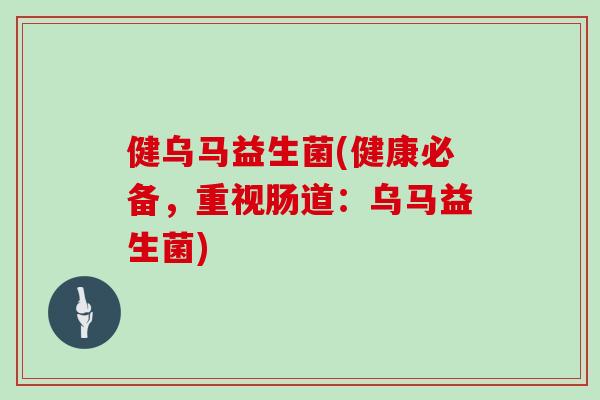 健乌马益生菌(健康必备，重视肠道：乌马益生菌)