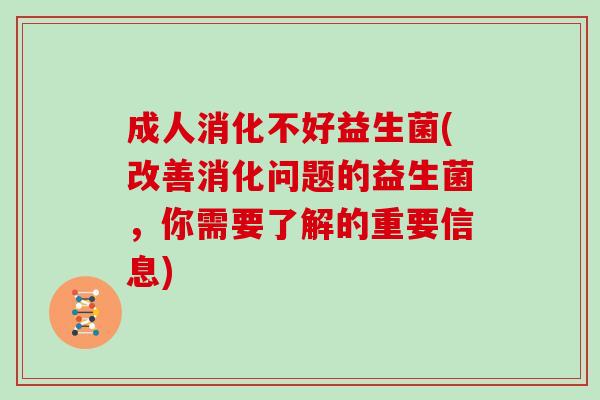 成人消化不好益生菌(改善消化问题的益生菌，你需要了解的重要信息)
