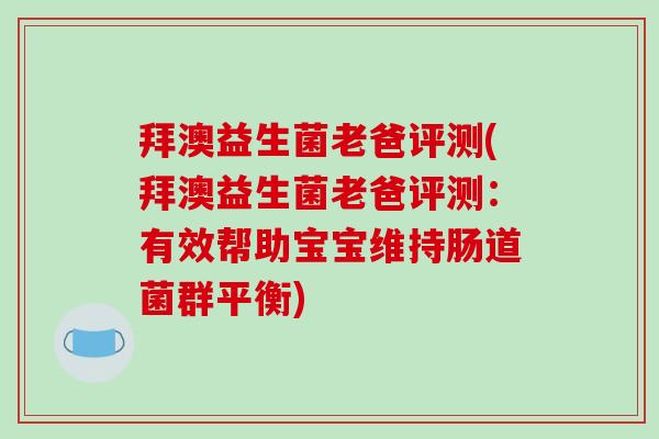 拜澳益生菌老爸评测(拜澳益生菌老爸评测：有效帮助宝宝维持肠道菌群平衡)