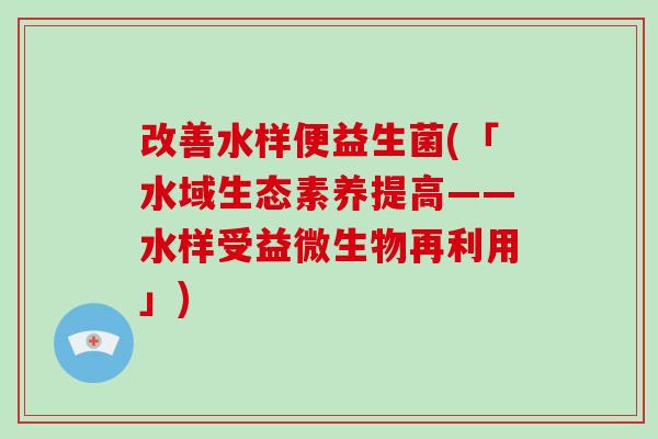 改善水样便益生菌(「水域生态素养提高——水样受益微生物再利用」)