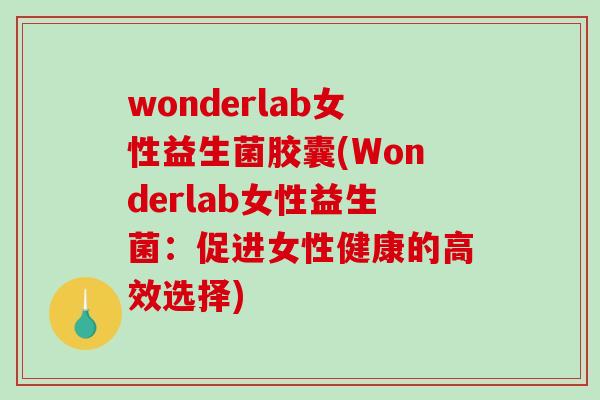 wonderlab女性益生菌胶囊(Wonderlab女性益生菌:促进女性健康的高效选择) wonderlab女性益生菌胶囊(Wonderlab女性益生菌:促进女性健康的高效选择)