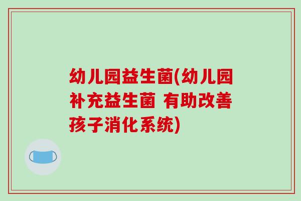 幼儿园益生菌(幼儿园补充益生菌 有助改善孩子消化系统)