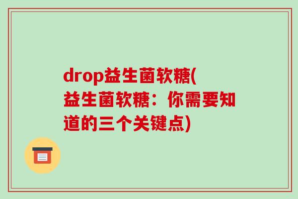 drop益生菌软糖(益生菌软糖：你需要知道的三个关键点)