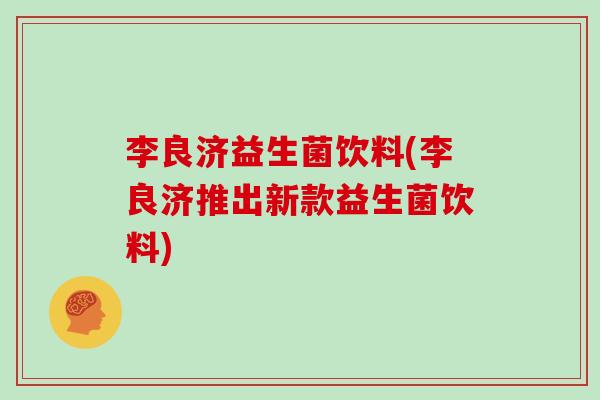 李良济益生菌饮料(李良济推出新款益生菌饮料)