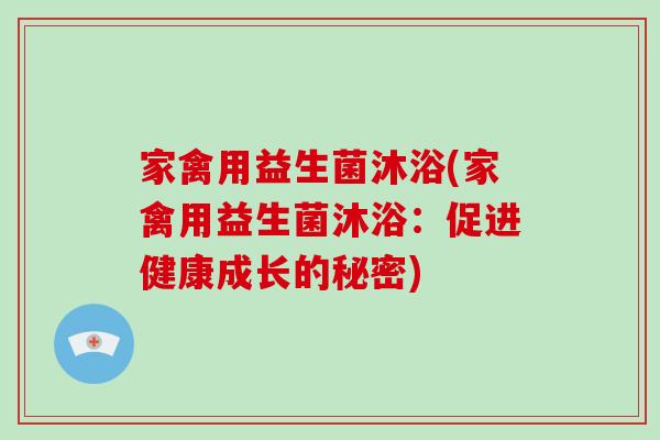 家禽用益生菌沐浴(家禽用益生菌沐浴:促进健康成长的秘密) 家禽用益生菌沐浴(家禽用益生菌沐浴:促进健康成长的秘密)