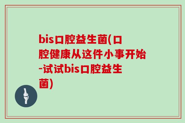 bis口腔益生菌(口腔健康从这件小事开始-试试bis口腔益生菌)
