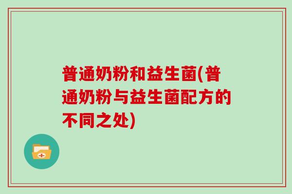 普通奶粉和益生菌(普通奶粉与益生菌配方的不同之处) 普通奶粉和益生菌(普通奶粉与益生菌配方的不同之处)